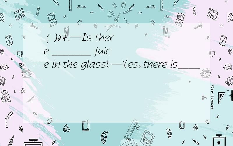 ( )24.—Is there _______ juice in the glass?—Yes,there is____