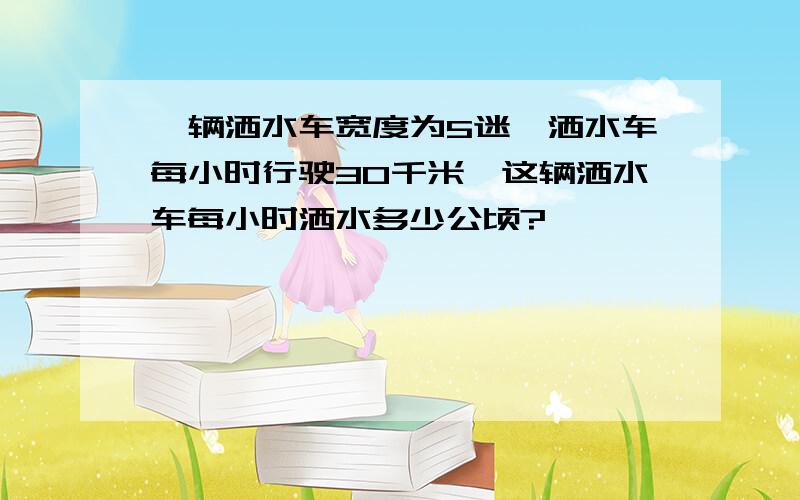 一辆洒水车宽度为5迷,洒水车每小时行驶30千米,这辆洒水车每小时洒水多少公顷?