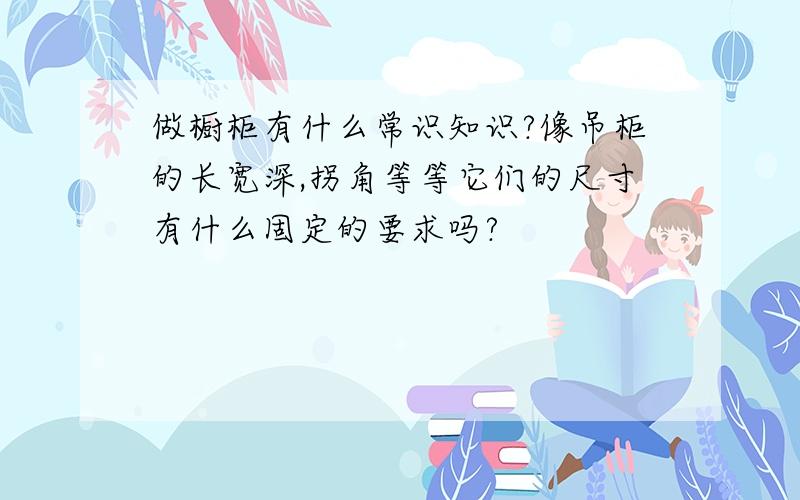 做橱柜有什么常识知识?像吊柜的长宽深,拐角等等它们的尺寸有什么固定的要求吗?