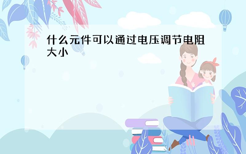 什么元件可以通过电压调节电阻大小