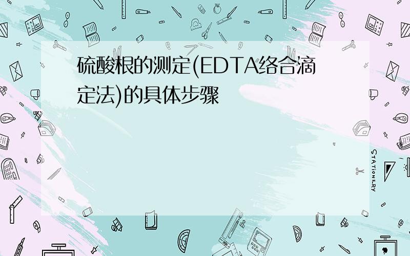 硫酸根的测定(EDTA络合滴定法)的具体步骤