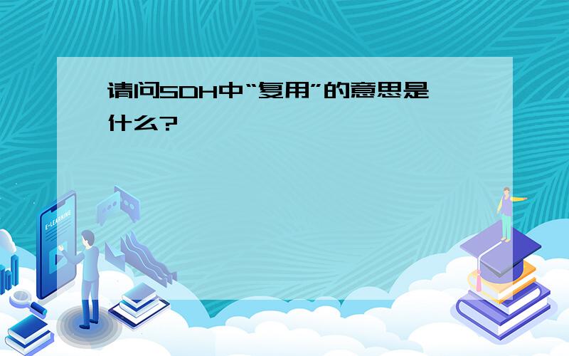 请问SDH中“复用”的意思是什么?