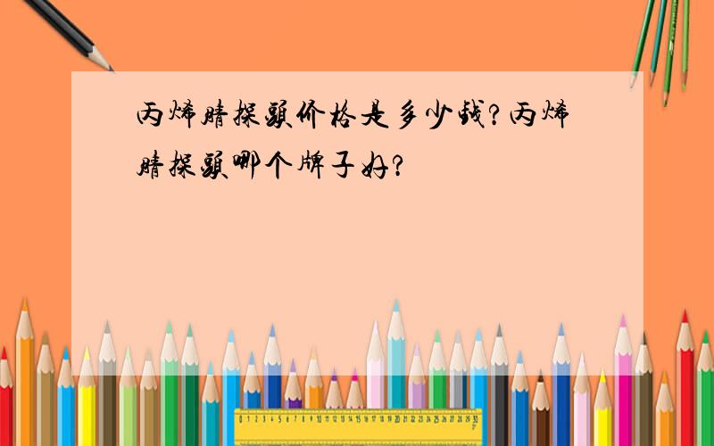 丙烯腈探头价格是多少钱?丙烯腈探头哪个牌子好?