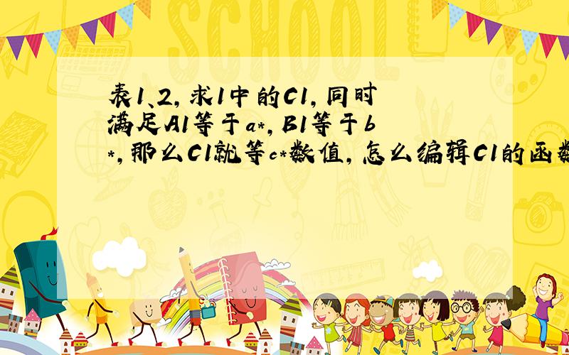 表1、2,求1中的C1,同时满足A1等于a*,B1等于b*,那么C1就等c*数值,怎么编辑C1的函数?