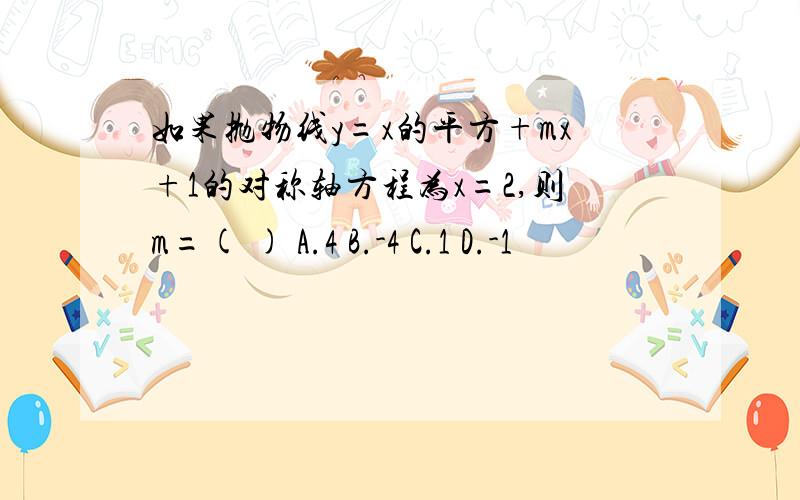 如果抛物线y=x的平方+mx+1的对称轴方程为x=2,则m=( ) A.4 B.-4 C.1 D.-1