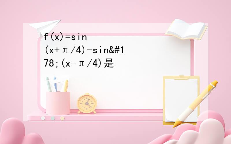 f(x)=sin²(x+π/4)-sin²(x-π/4)是