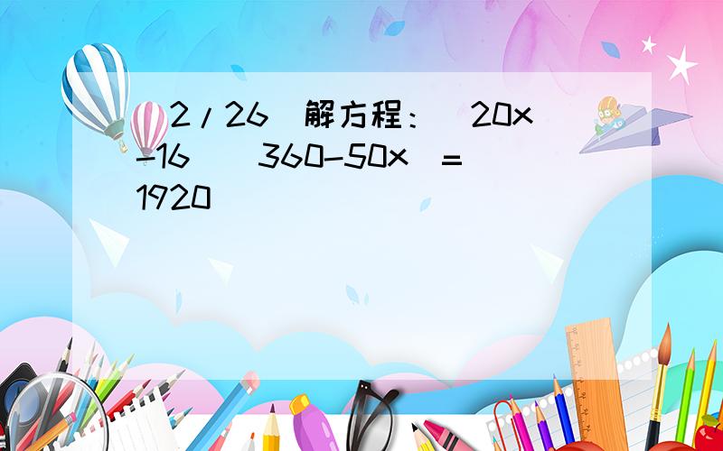 (2/26)解方程：(20x-16)(360-50x)=1920