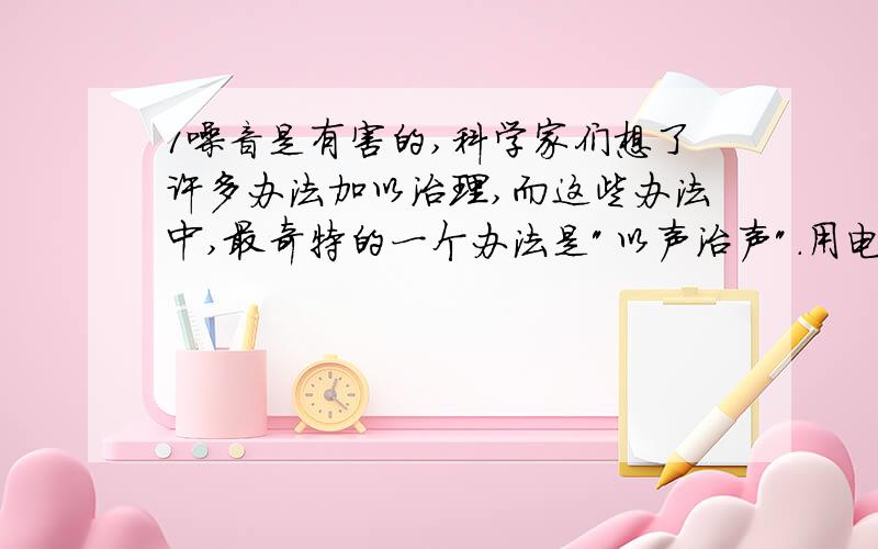 1噪音是有害的,科学家们想了许多办法加以治理,而这些办法中,最奇特的一个办法是