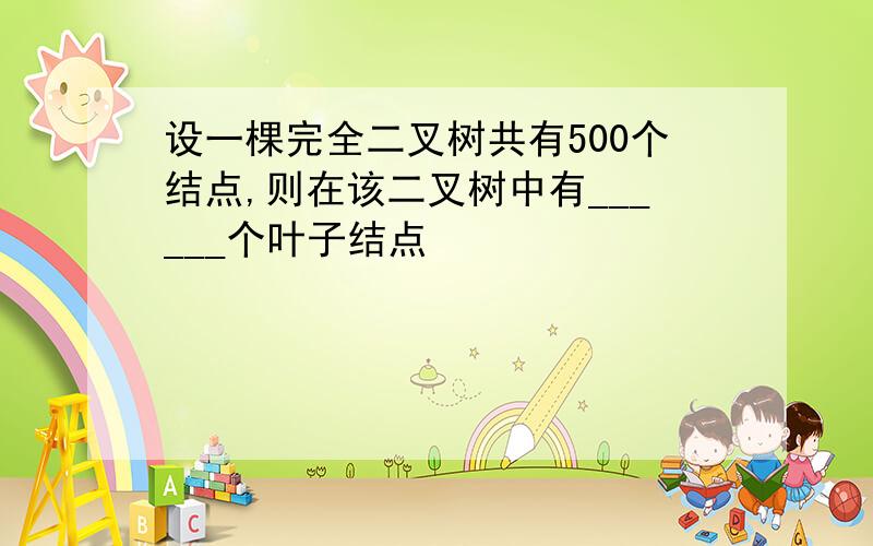 设一棵完全二叉树共有500个结点,则在该二叉树中有______个叶子结点