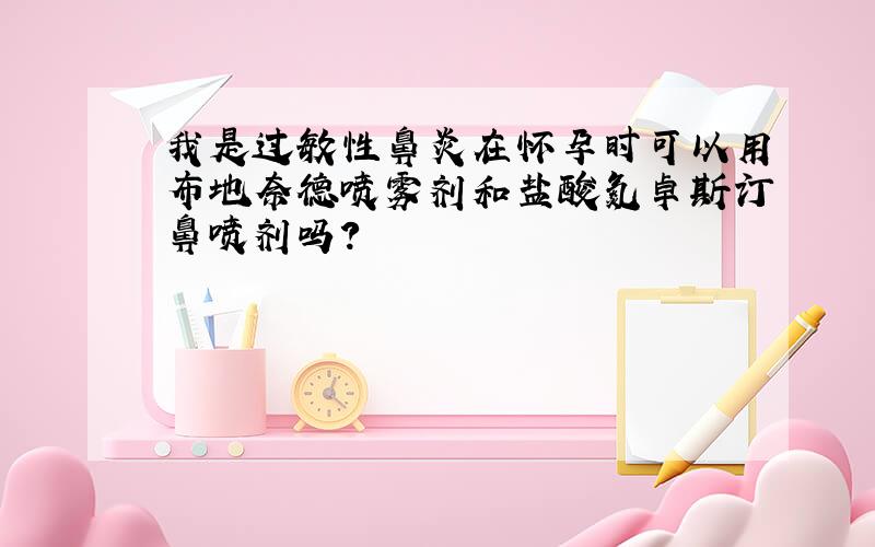 我是过敏性鼻炎在怀孕时可以用布地奈德喷雾剂和盐酸氮卓斯汀鼻喷剂吗?