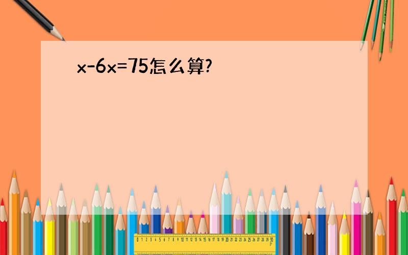 x-6x=75怎么算?