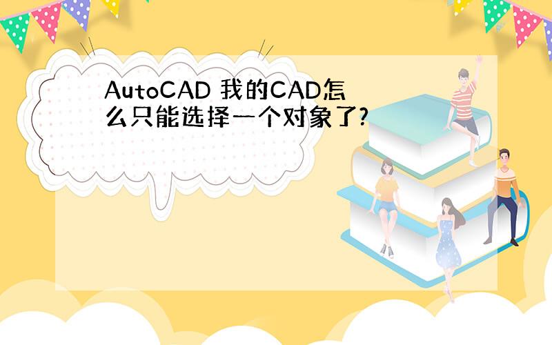 AutoCAD 我的CAD怎么只能选择一个对象了?