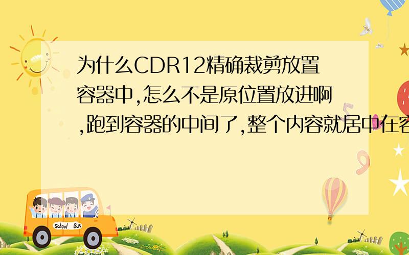 为什么CDR12精确裁剪放置容器中,怎么不是原位置放进啊,跑到容器的中间了,整个内容就居中在容器里面,