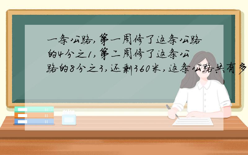 一条公路,第一周修了这条公路的4分之1,第二周修了这条公路的8分之3,还剩360米,这条公路共有多少米?