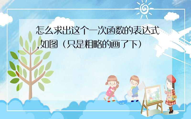 怎么求出这个一次函数的表达式,如图（只是粗略的画了下）