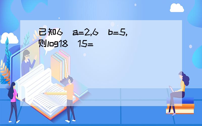 已知6^a=2,6^b=5,则log18^15=