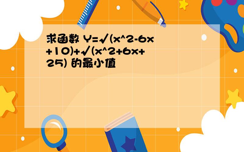 求函数 Y=√(x^2-6x+10)+√(x^2+6x+25) 的最小值