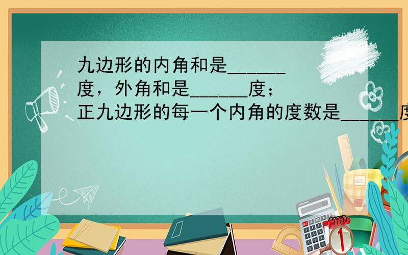 九边形的内角和是______度，外角和是______度；正九边形的每一个内角的度数是______度．