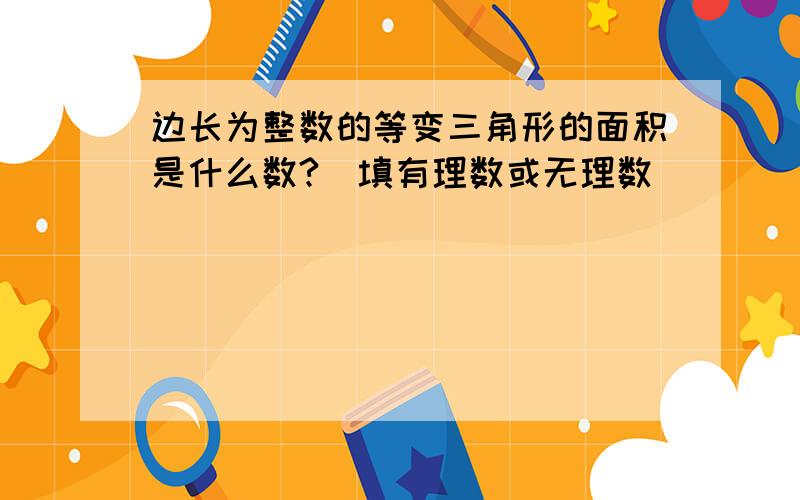 边长为整数的等变三角形的面积是什么数?(填有理数或无理数)