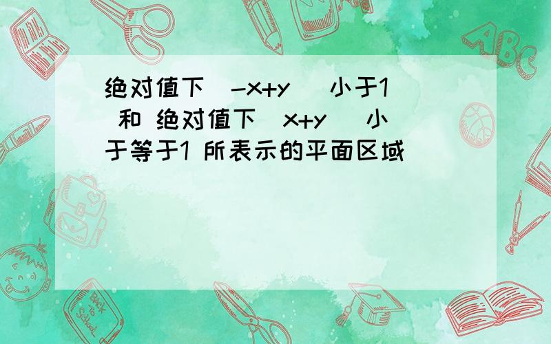 绝对值下(-x+y) 小于1 和 绝对值下(x+y) 小于等于1 所表示的平面区域