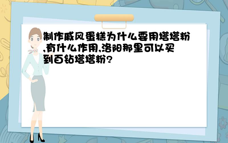 制作戚风蛋糕为什么要用塔塔粉,有什么作用,洛阳那里可以买到百钻塔塔粉?