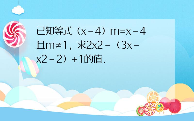 已知等式（x-4）m=x-4且m≠1，求2x2-（3x-x2-2）+1的值．