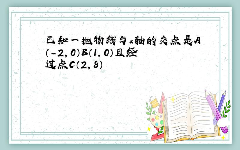 已知一抛物线与x轴的交点是A（-2,0）B（1,0）且经过点C（2,8）