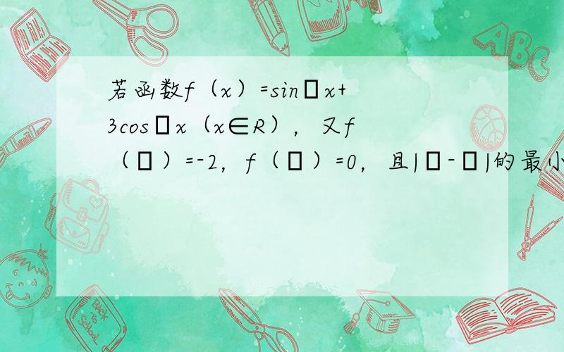 若函数f（x）=sinωx+3cosωx（x∈R），又f（α）=-2，f（β）=0，且|α-β|的最小值为3π4，则正数