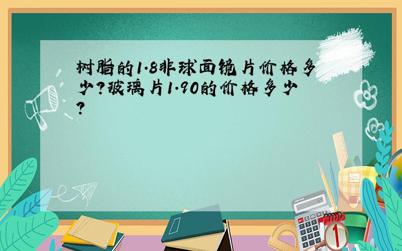 树脂的1.8非球面镜片价格多少?玻璃片1.90的价格多少?