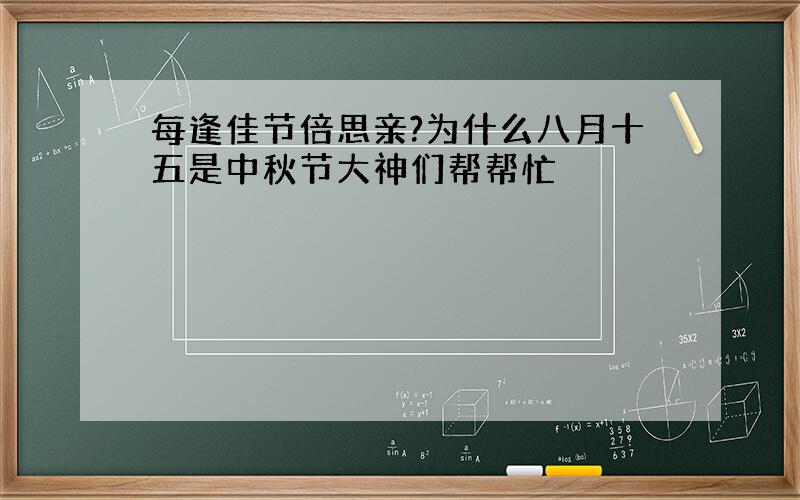 每逢佳节倍思亲?为什么八月十五是中秋节大神们帮帮忙