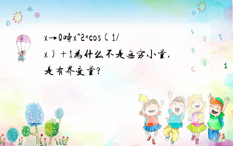 x→0时x^2*cos(1/x)+1为什么不是无穷小量,是有界变量?