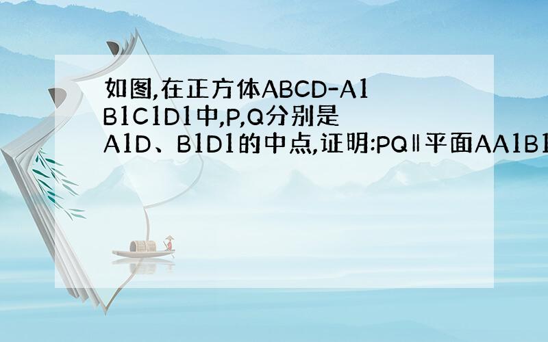 如图,在正方体ABCD-A1B1C1D1中,P,Q分别是A1D、B1D1的中点,证明:PQ‖平面AA1B1B