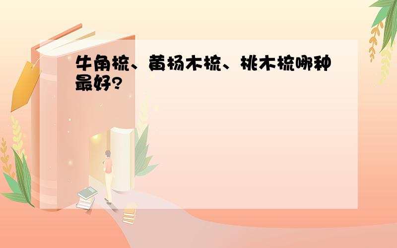 牛角梳、黄杨木梳、桃木梳哪种最好?