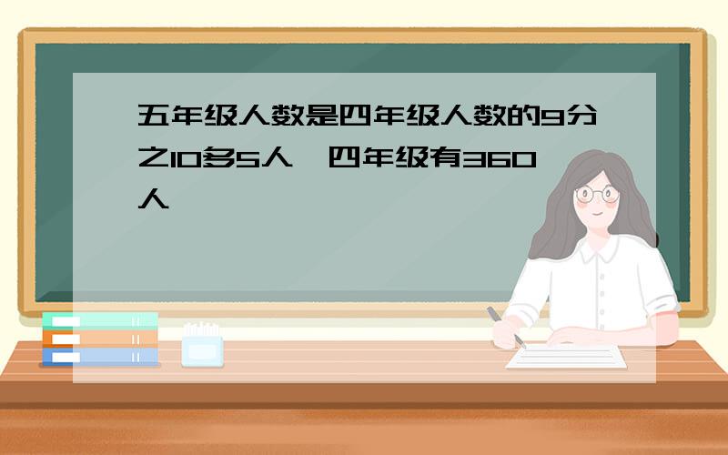 五年级人数是四年级人数的9分之10多5人,四年级有360人,