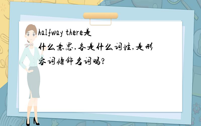 halfway there是什么意思,各是什么词性,是形容词修饰名词吗?