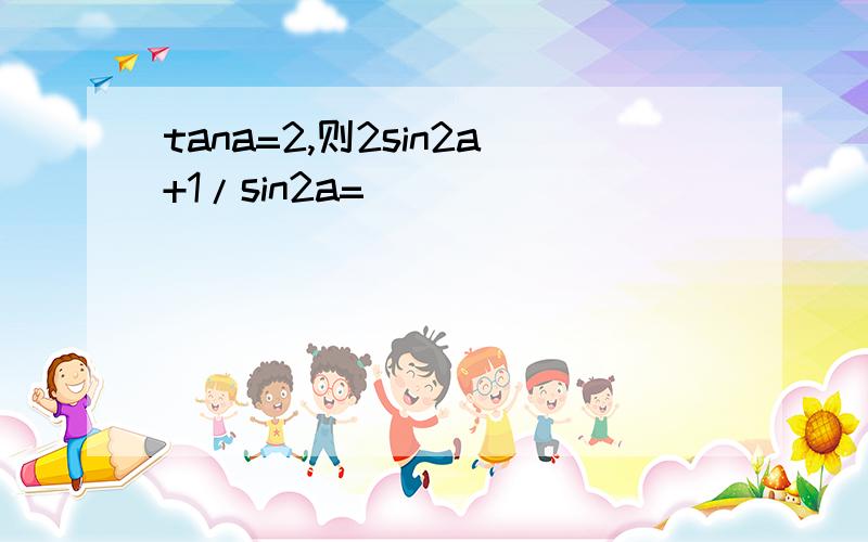 tana=2,则2sin2a+1/sin2a=