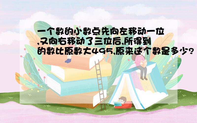 一个数的小数点先向左移动一位,又向右移动了三位后,所得到的数比原数大495,原来这个数是多少?