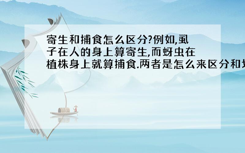 寄生和捕食怎么区分?例如,虱子在人的身上算寄生,而蚜虫在植株身上就算捕食.两者是怎么来区分和划分定义的呢?