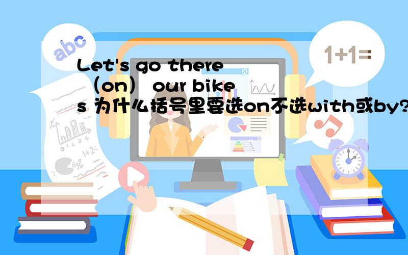 Let's go there （on） our bikes 为什么括号里要选on不选with或by?