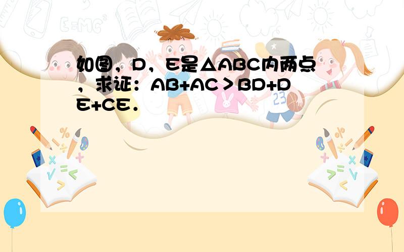 如图，D，E是△ABC内两点，求证：AB+AC＞BD+DE+CE．