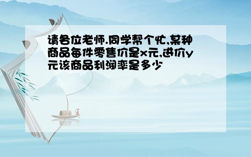 请各位老师.同学帮个忙,某种商品每件零售价是x元,进价y元该商品利润率是多少