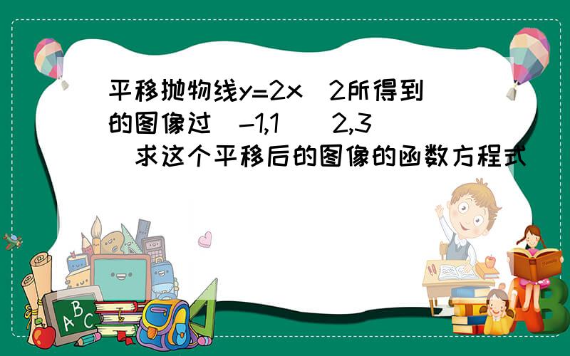 平移抛物线y=2x^2所得到的图像过（-1,1）（2,3）求这个平移后的图像的函数方程式