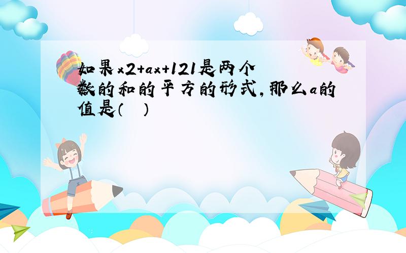 如果x2+ax+121是两个数的和的平方的形式，那么a的值是（　　）