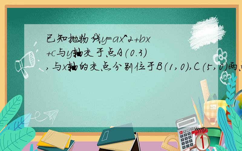 已知抛物线y=ax^2+bx+c与y轴交于点A(0.3),与x轴的交点分别位于B（1,0),C(5,0)两点.若一个懂点