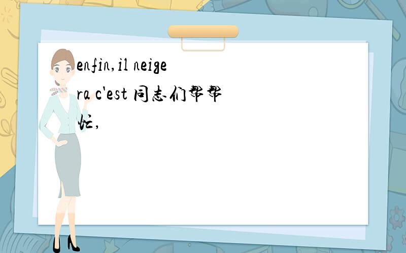 enfin,il neigera c'est 同志们帮帮忙,