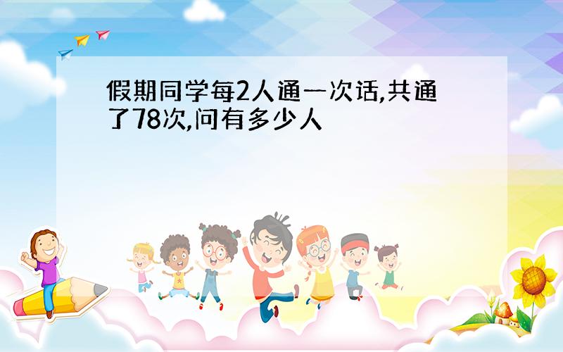 假期同学每2人通一次话,共通了78次,问有多少人