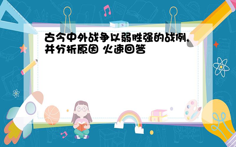 古今中外战争以弱胜强的战例,并分析原因 火速回答