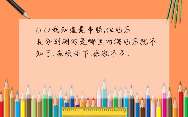 L1L2我知道是串联,但电压表分别测的是哪里两端电压就不知了.麻烦讲下,感激不尽.