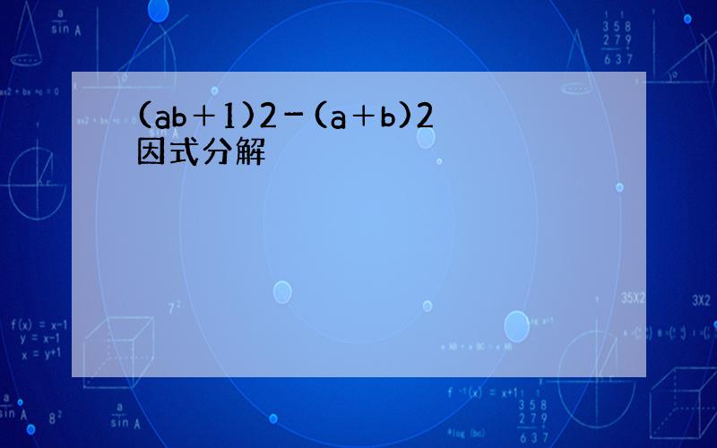 (ab＋1)2－(a＋b)2因式分解