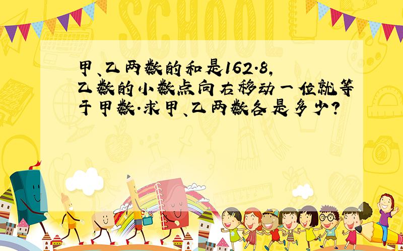 甲、乙两数的和是162.8，乙数的小数点向右移动一位就等于甲数．求甲、乙两数各是多少？